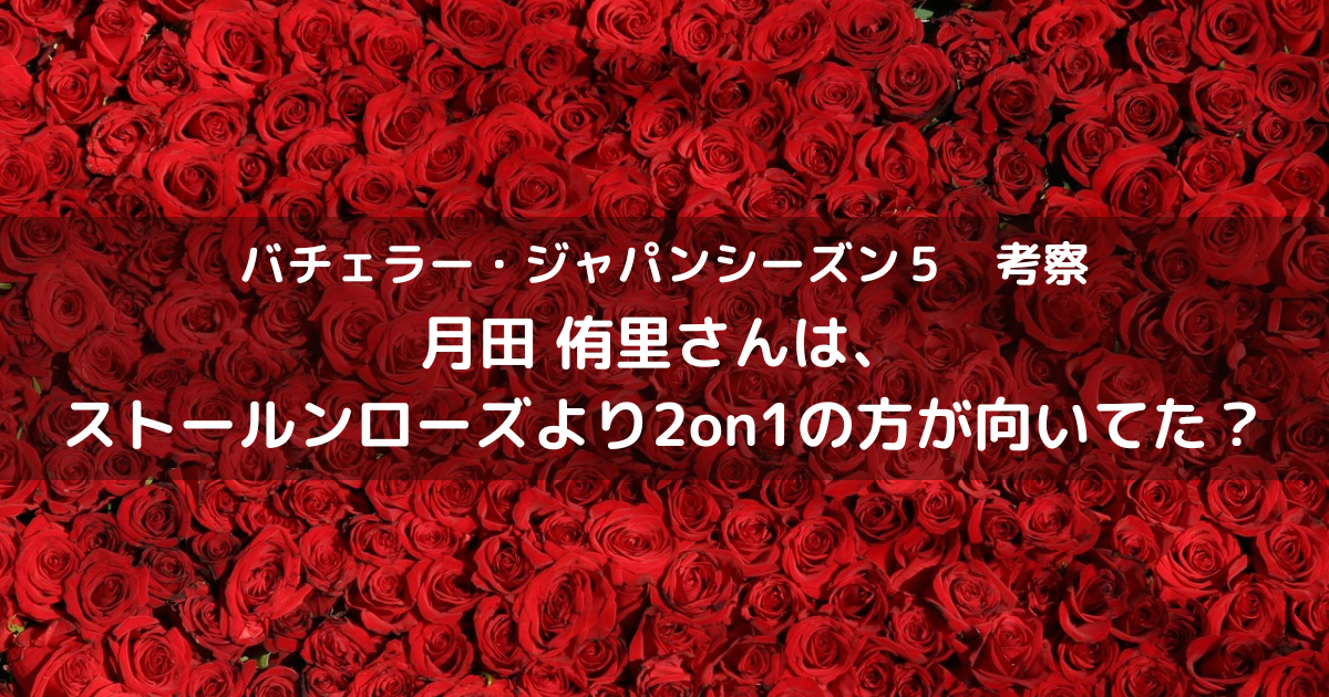 バチェラー5の月田侑里さんはストールンローズよりも2on1の方が良かった